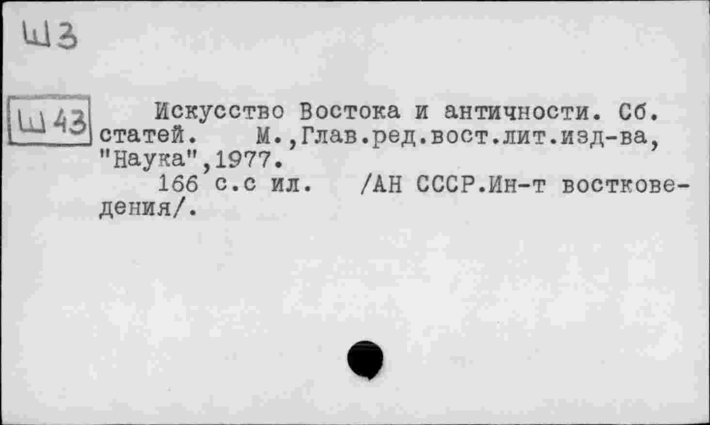 ﻿Искусство Востока и античности. Сб. статей. М.,Глав.ред.вост.лит.изд-ва "Наука",1977.
166 с.с ил. /АН СССР.Ин-т восткове-дения/.